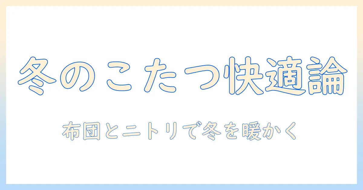 こたつとテーブルの選び方｜布団セットとニトリで揃える冬の快適リビング