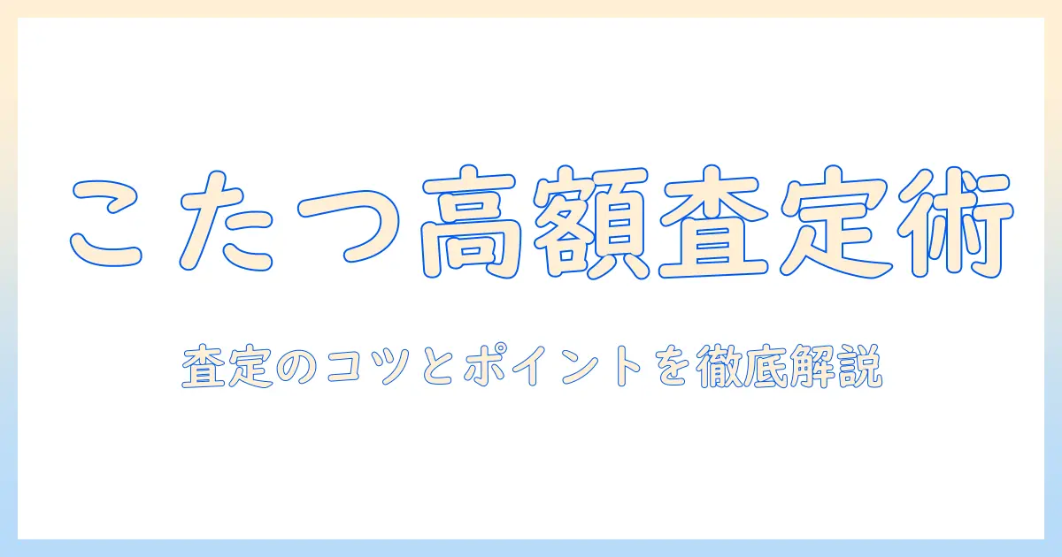 こたつの買取 相場を知るための完全ガイド：売却時の査定ポイントとコツ
