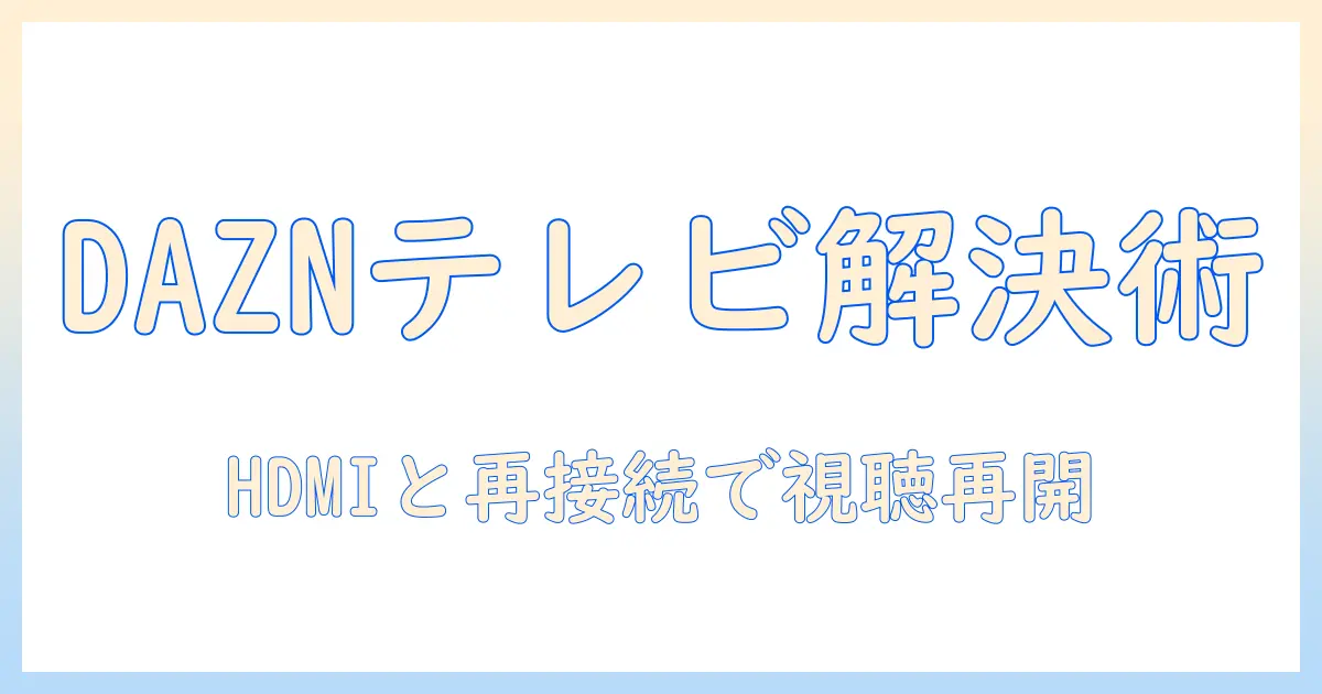 daznをテレビで見れないときのhdmiトラブル解決ガイド|テレビ視聴を再開する方法
