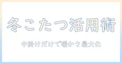 こたつと中掛けだけで冬を暖かく過ごす方法 — 中掛けだけを賢く選ぶポイントと活用術