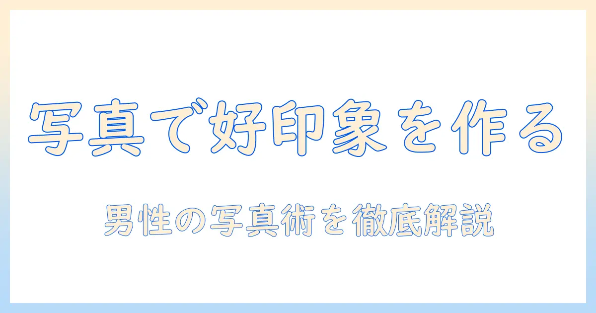 マッチングアプリ プロフィール 男 写真で好印象を作る！男性の写真撮影と選び方の完全ガイド