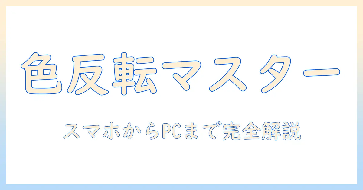 写真の色反転の仕方を初心者向けに解説—スマホ編集からPC編集まで