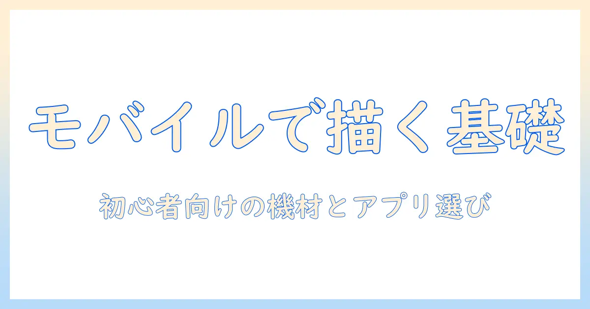 モバイルとタブレットで始めるイラストのおすすめガイド｜初心者向け機材とアプリの選び方