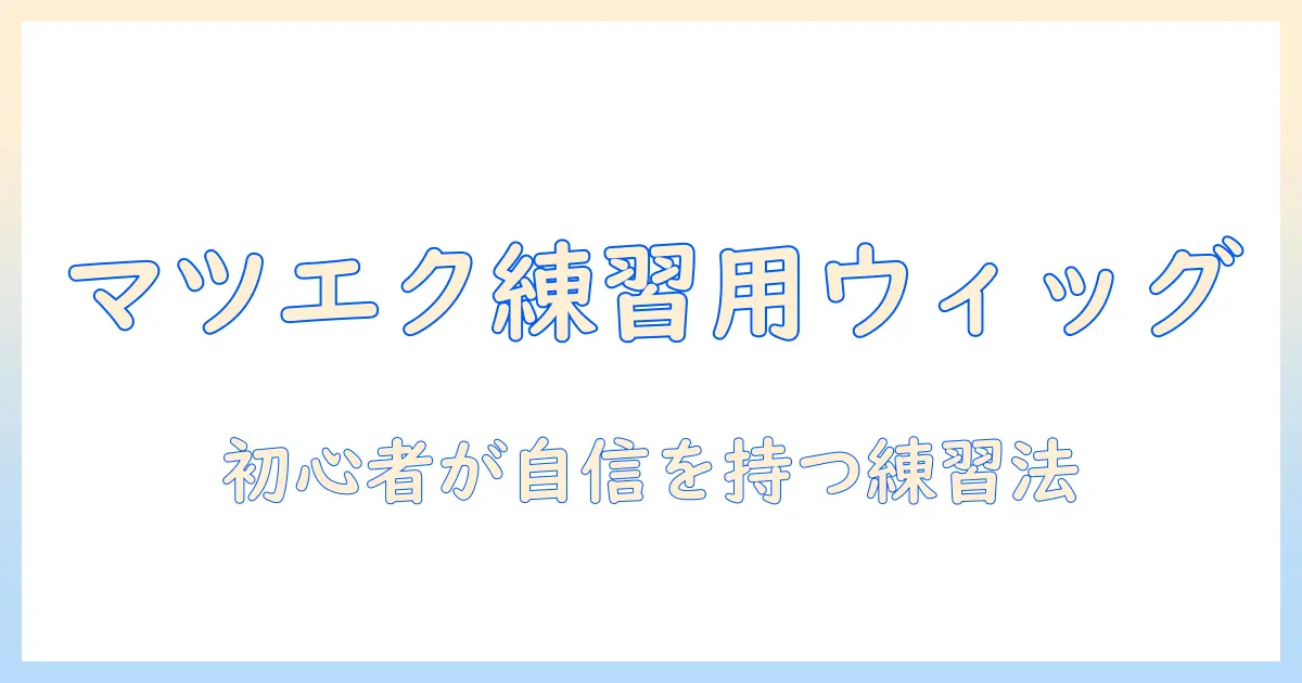 マツエク 練習用 ウィッグを活用した初心者ガイド：練習のコツと選び方