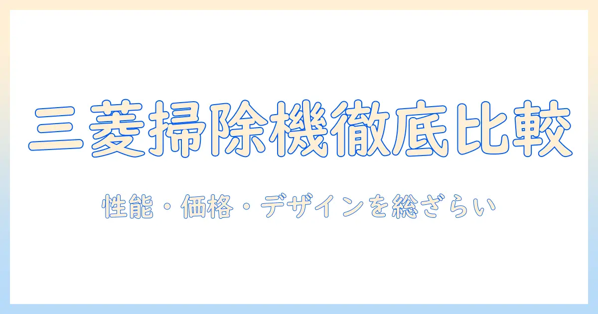 三菱の掃除機をビケイと比較する徹底ガイド：性能・価格・デザインを総ざらい
