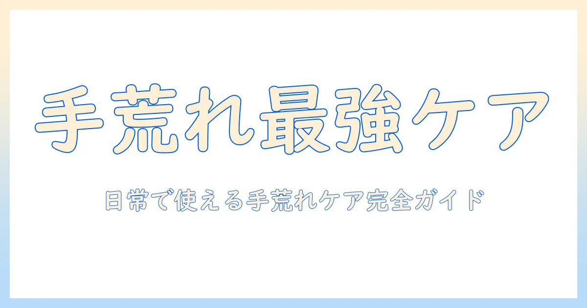 手荒れを撃退する最強ケア完全ガイド