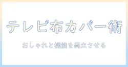 テレビを守る布カバーの選び方とDIYアイデア – おしゃれで実用的な布カバーの作り方