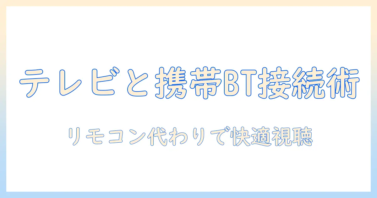 テレビと携帯をブルートゥースで接続する方法ガイド：テレビ視聴を快適にする携帯の使い方と設定ポイント