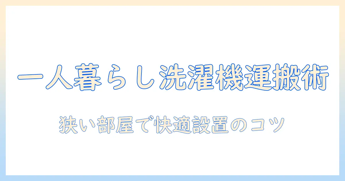 洗濯機の持ち運びを考える一人暮らしのコツ:狭い部屋でも快適に使える方法