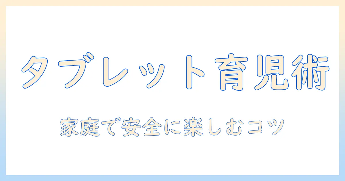 タブレットと幼児向けアプリの選び方と使い方｜家庭で安全に楽しむためのガイド
