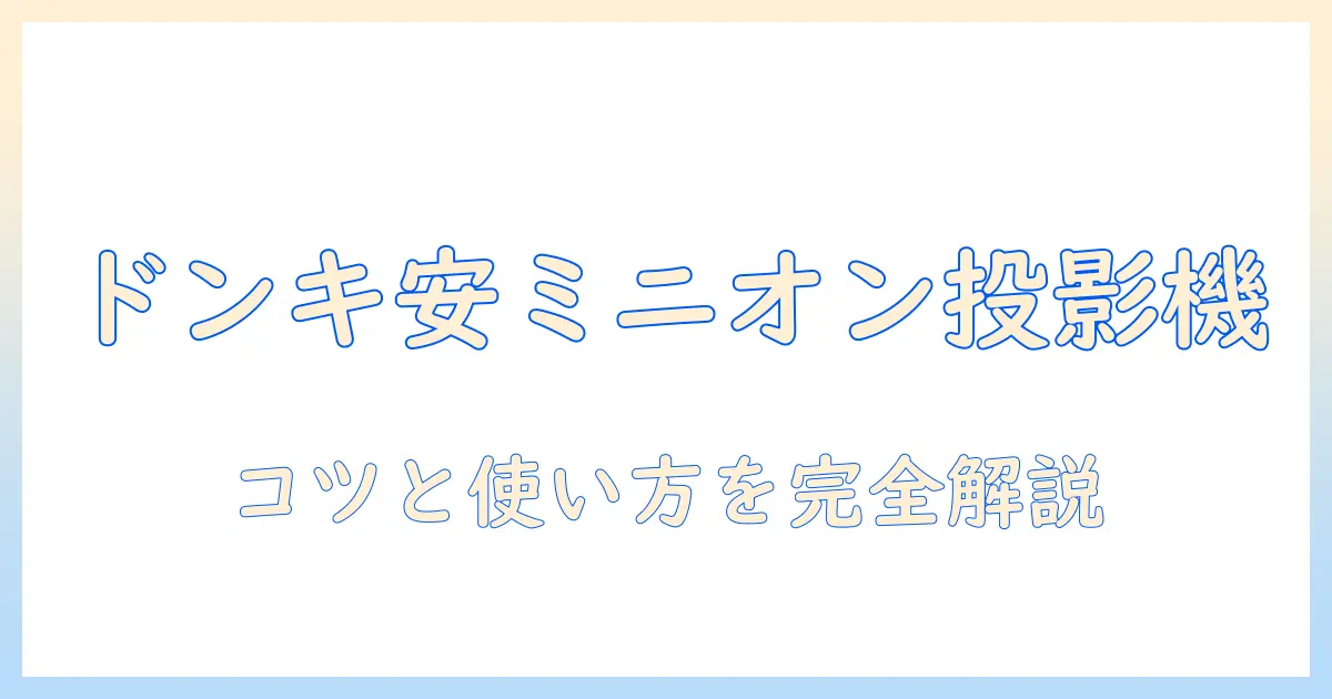 ドンキで買えるミニオンのプロジェクター徹底ガイド｜お得な選び方と使い方