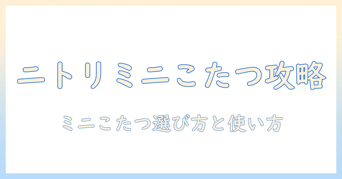 ニトリミニこたつ徹底ガイド：ミニサイズの特徴と選び方、口コミ、価格比較まで