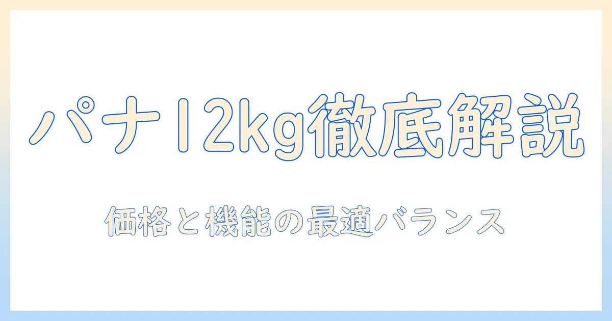 パナソニックの縦型12kg洗濯機の価格を徹底解説｜選び方と比較ポイント