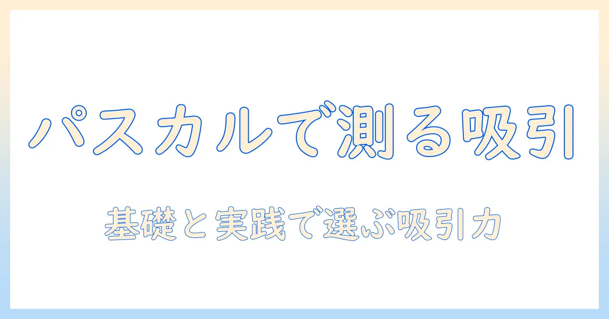 掃除機の吸引力をパスカルで理解するための基礎と選び方