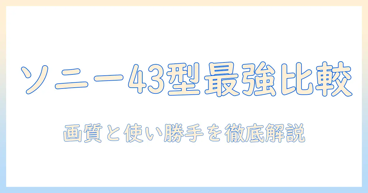 ソニーのテレビ 43型 最新モデルを徹底比較：選び方と機能を詳しく解説