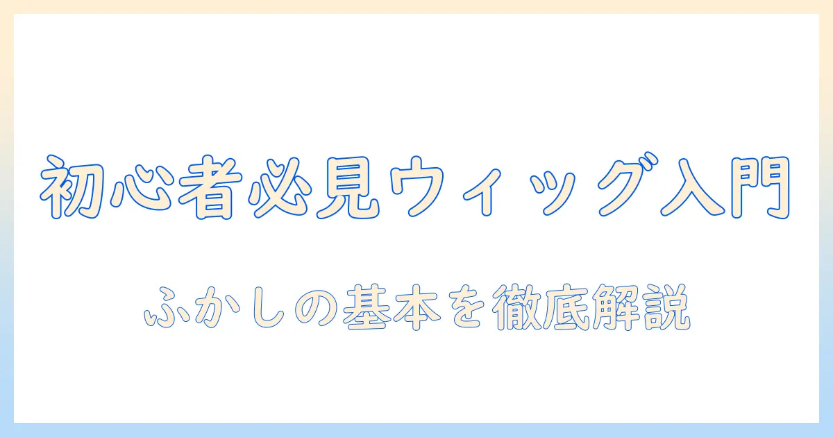 初心者向けガイド:ウィッグセットの基本とふかしやり方を徹底解説