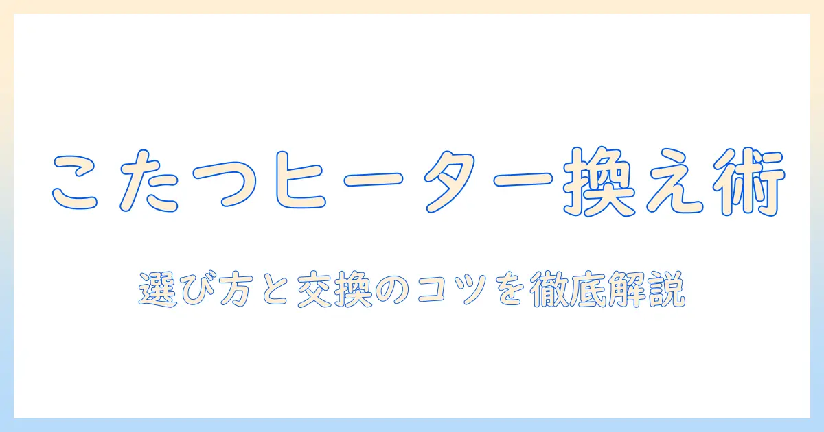 こたつのヒーター交換のおすすめガイド：選び方と交換のコツ