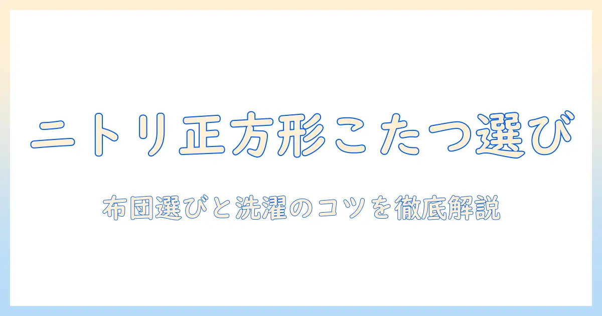 ニトリの正方形こたつと布団の選び方｜こたつ・洗濯のポイントも徹底解説