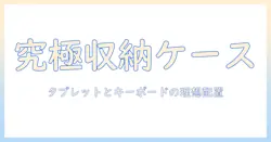 タブレットとキーボードを快適に使いこなすための収納ケース選びガイド