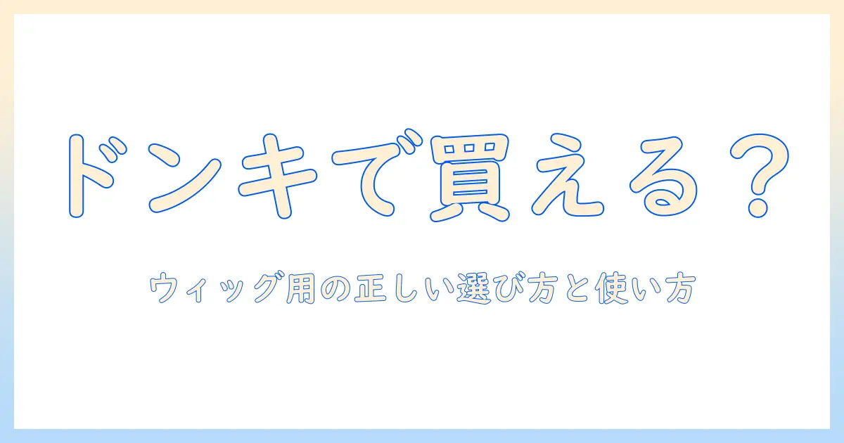 ウィッグ用シャンプーはドンキで買える？選び方と正しい使い方を徹底解説