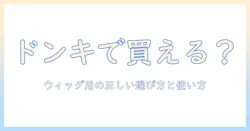 ウィッグ用シャンプーはドンキで買える?選び方と正しい使い方を徹底解説