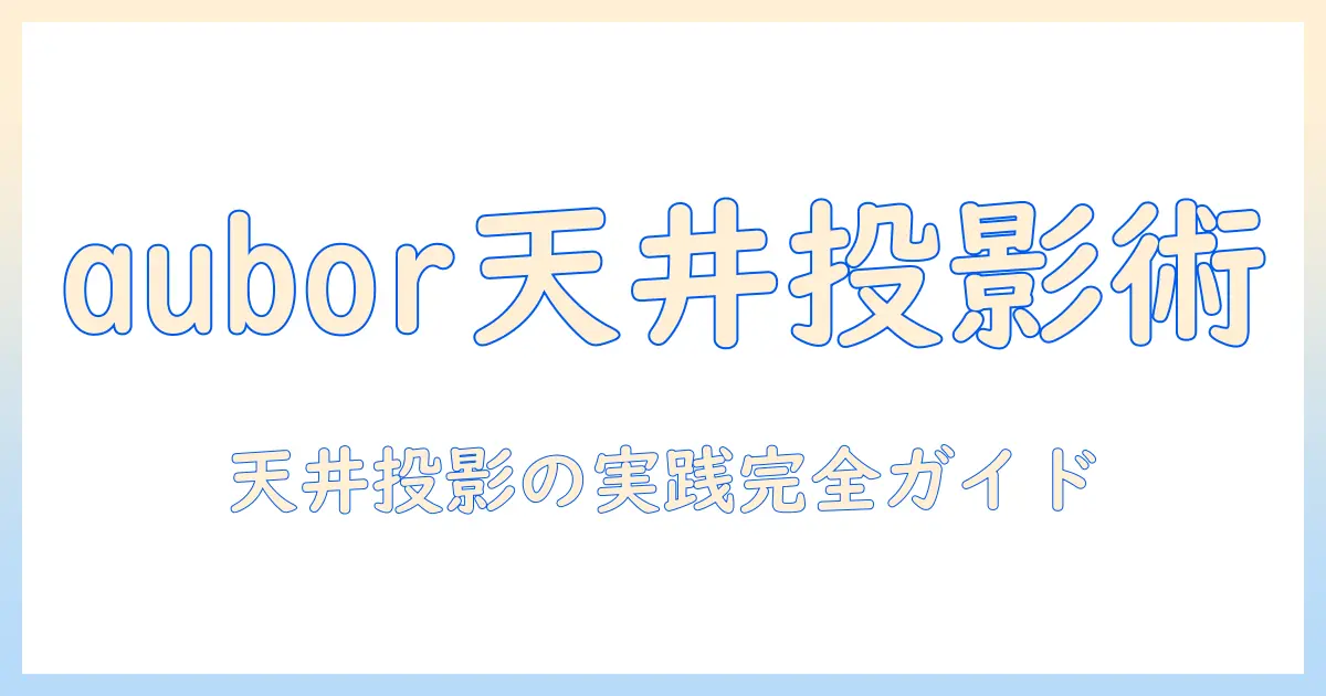 auborの小型プロジェクターで天井投影を実現する方法と選び方
