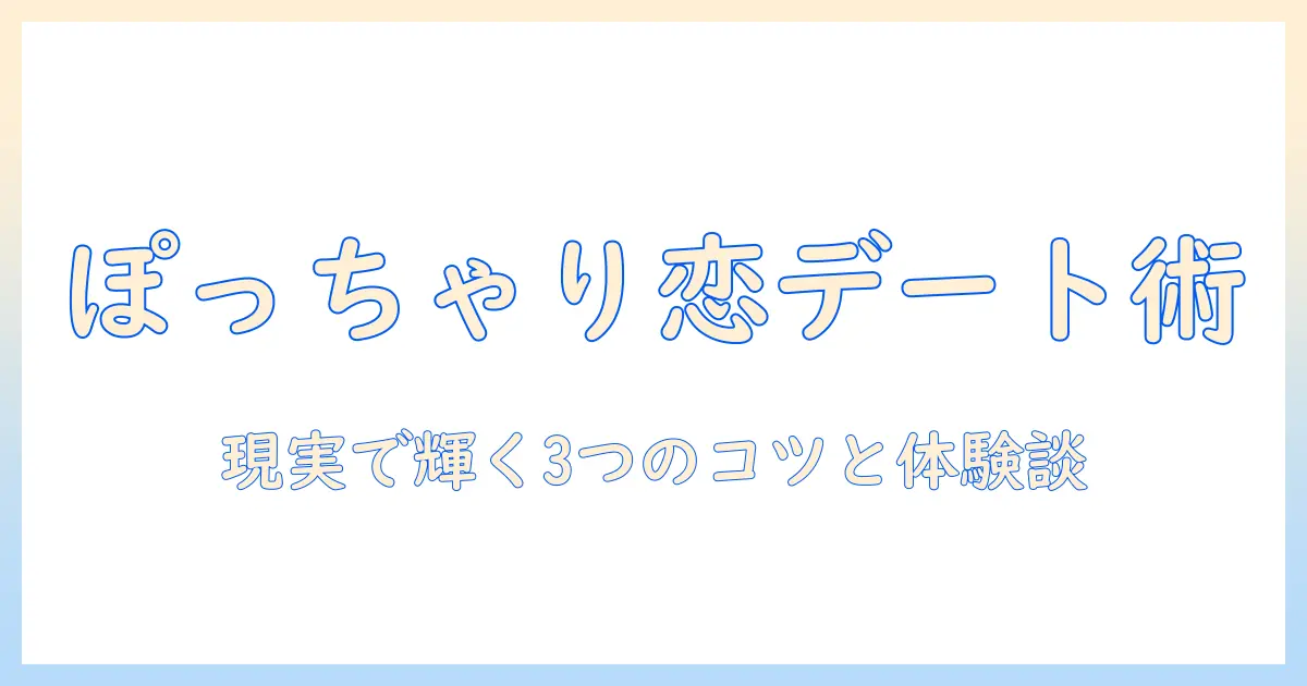 マッチングアプリ ぽっちゃりが来た：現実の出会いを成功させる3つのコツと体験談