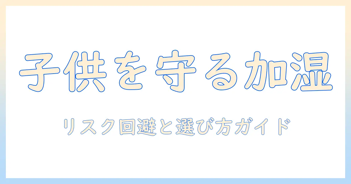 加湿器と子供が触るリスクを防ぐ方法：安全対策と選び方ガイド