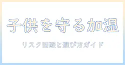 加湿器と子供が触るリスクを防ぐ方法：安全対策と選び方ガイド