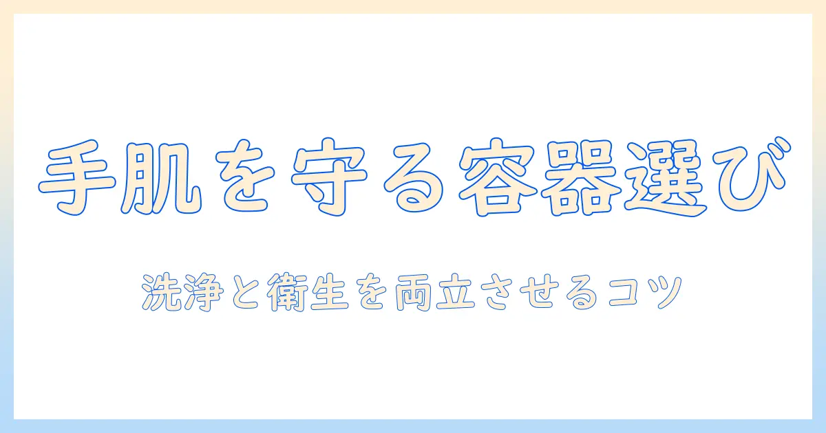 ハンドクリームの容器選びと洗い方のポイント：手肌を守る実践ガイド