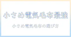 電気毛布の小さめサイズを徹底比較！おすすめモデルと選び方