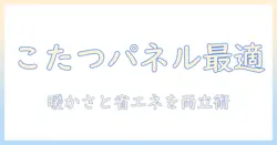 こたつのパネル式ヒーターのおすすめと選び方|暖かさと省エネを両立するポイント