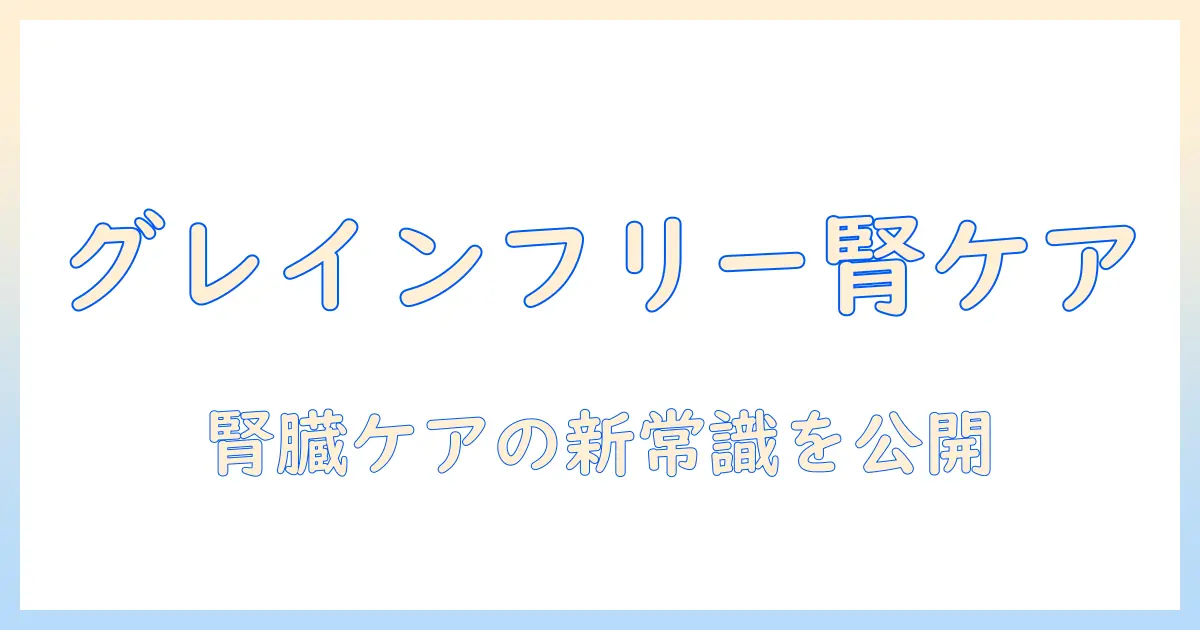 キャットフードのグレインフリーと腎臓の健康：飼い主が知っておくべき選び方とポイント
