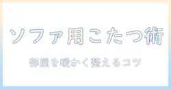 ソファ用こたつのおすすめを徹底解説|リビングを快適にする選び方と人気アイテム