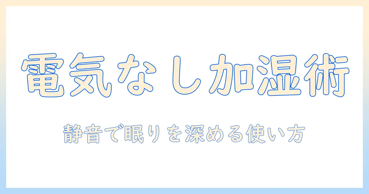 寝室で使う加湿器を選ぶ際のポイント—電気なしでも使えるモデルと使い方