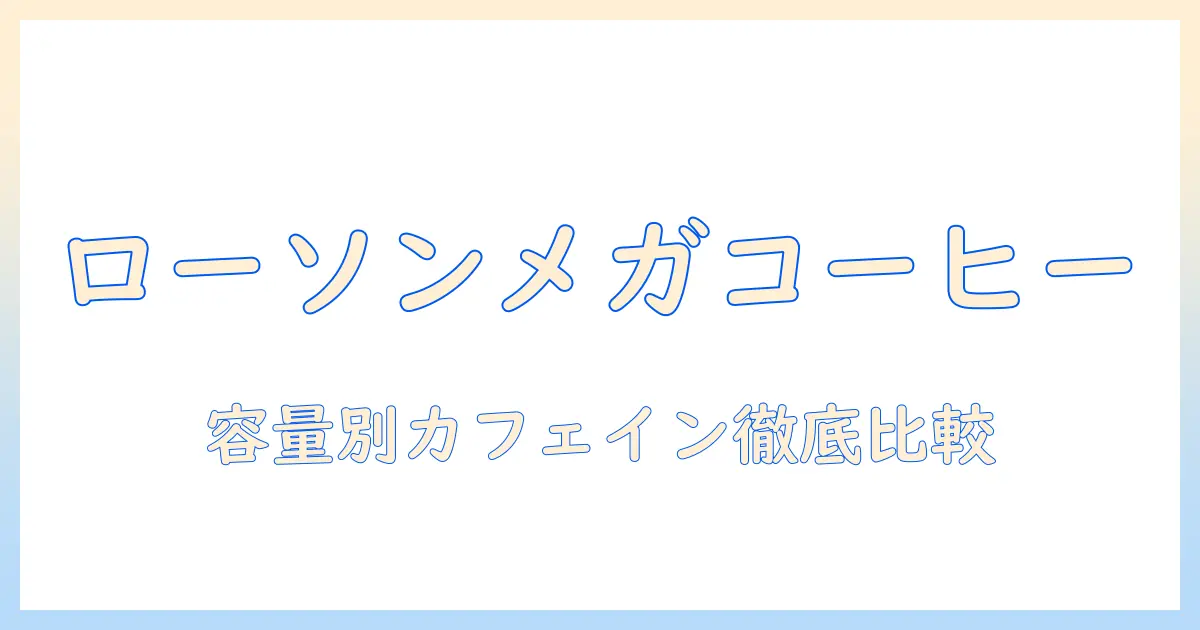 ローソンのメガコーヒーのカフェイン量を徹底解説—容量と味の違いを知る
