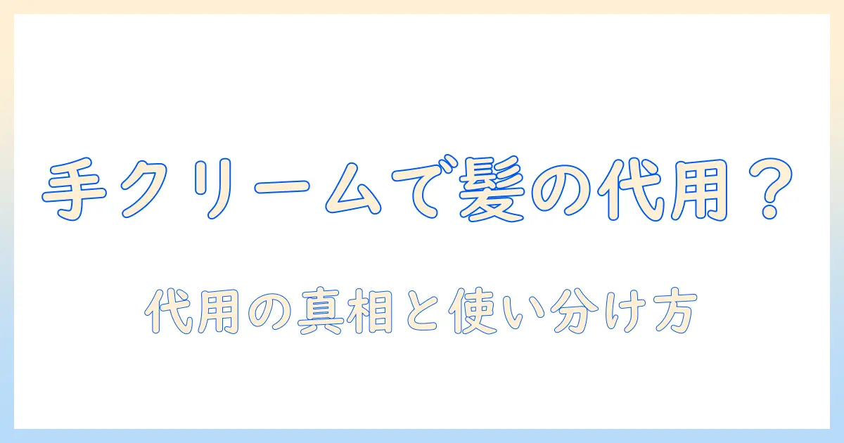 ハンドクリームはヘアクリームの代わりになるのか？使い方と注意点を詳しく解説