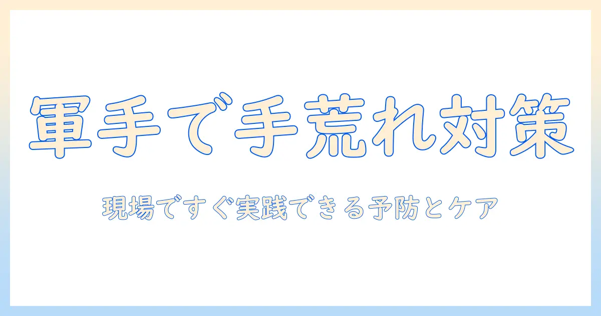 軍手で手荒れを防ぐ対策ガイド｜職場で実践できる手荒れ予防とケアのコツ
