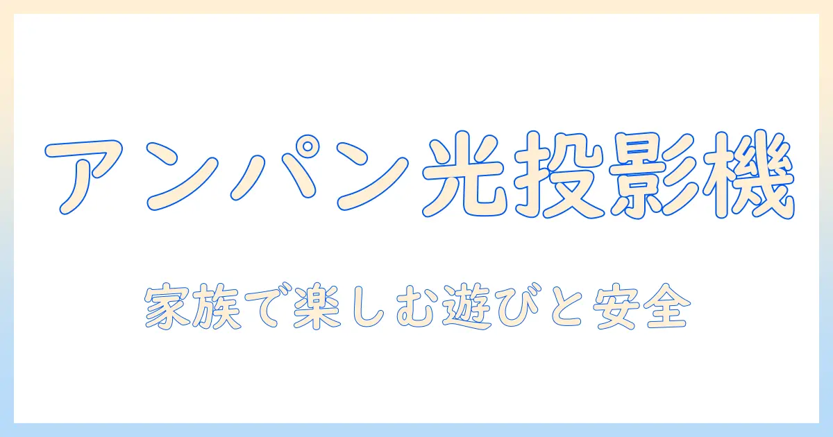 アンパンマンのプロジェクターおもちゃを徹底ガイド｜選び方・遊び方・安全性