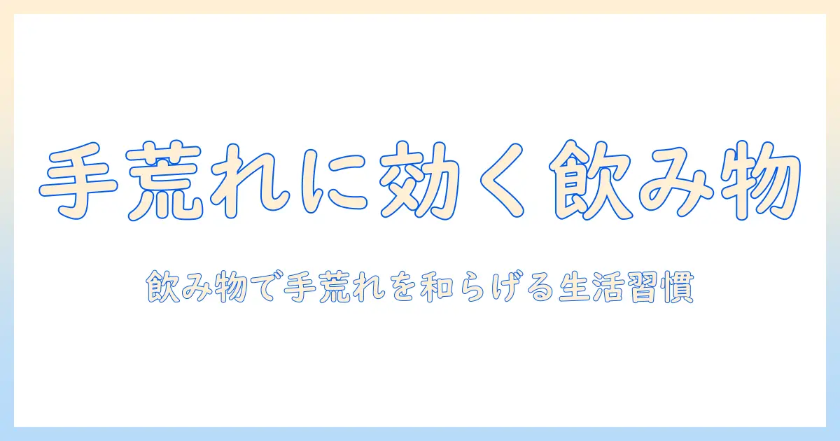 手荒れに良い飲み物とは？手荒れを和らげる飲み物と生活習慣のコツ