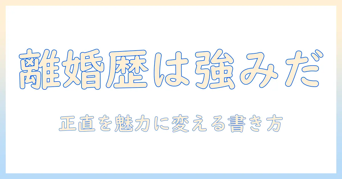マッチングアプリ 離婚歴 プロフィール 書き方を徹底解説：離婚歴がある人の魅力を伝えるプロフィール作成術
