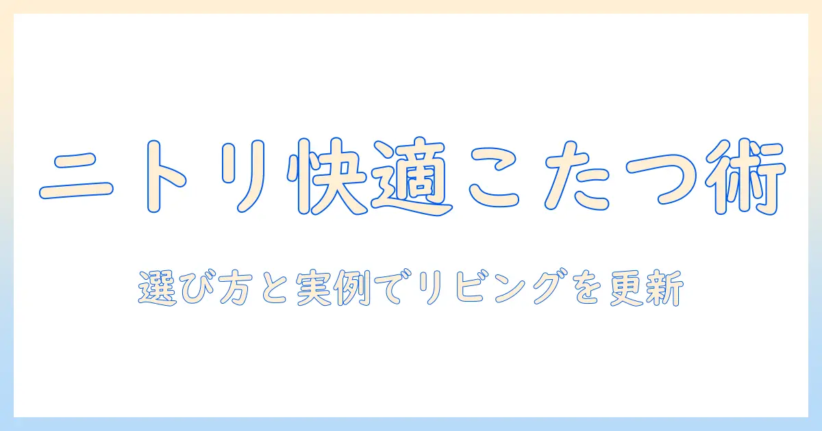 ニトリのソファで使えるこたつを徹底解説：選び方と実例で快適リビングを作る