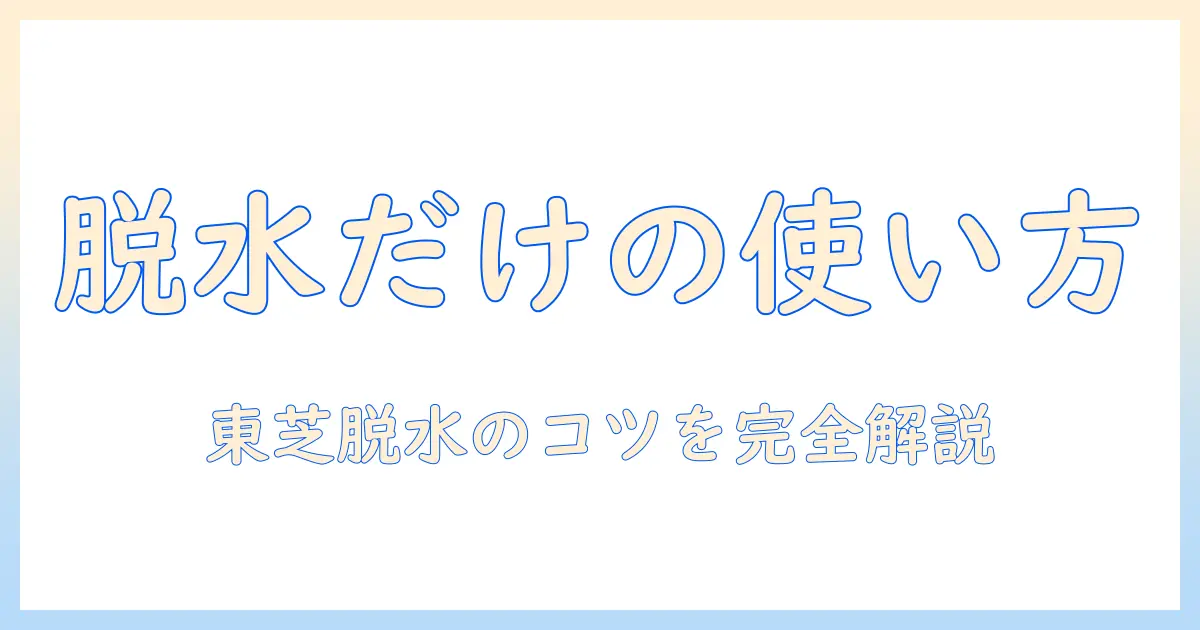 東芝 洗濯機 脱水だけ したい人のための使い方と選び方