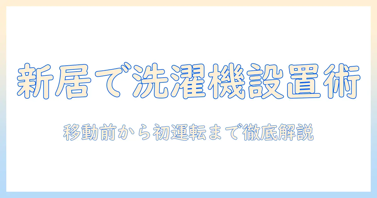 洗濯機の引越し前にすること完全ガイド：新居での設置と移動前チェックリスト