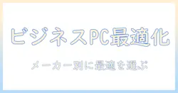 ノートパソコンのビジネス用途におけるメーカー別おすすめと選び方