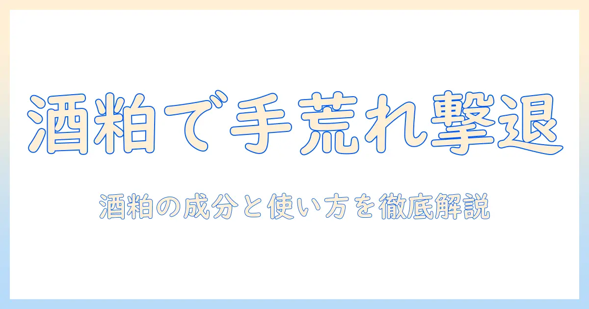 酒粕で手荒れをケアする方法｜自然派の手荒れ対策と酒粕の効果を徹底解説
