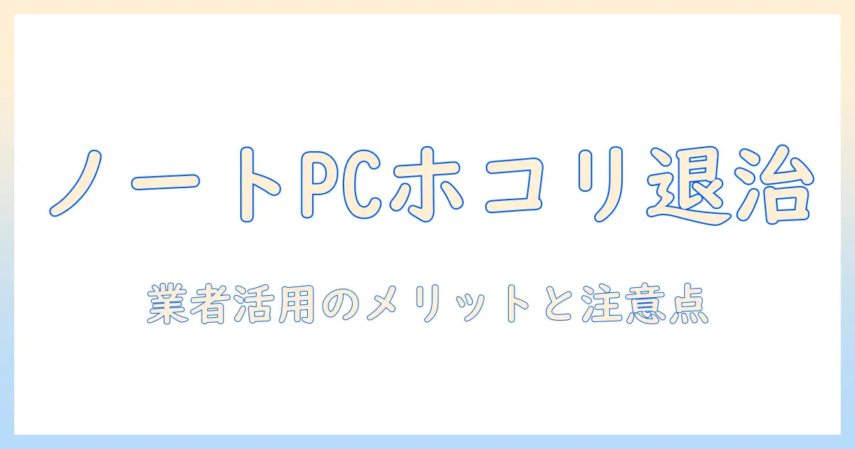 ノートパソコンのホコリを掃除する方法と業者に依頼するメリットと注意点
