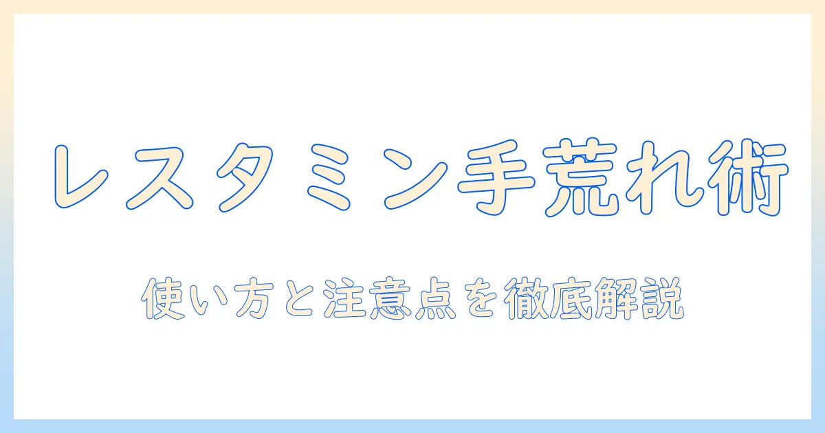 レスタミンコーチゾンと手荒れの対策ガイド:効果的な使い方と注意点を解説