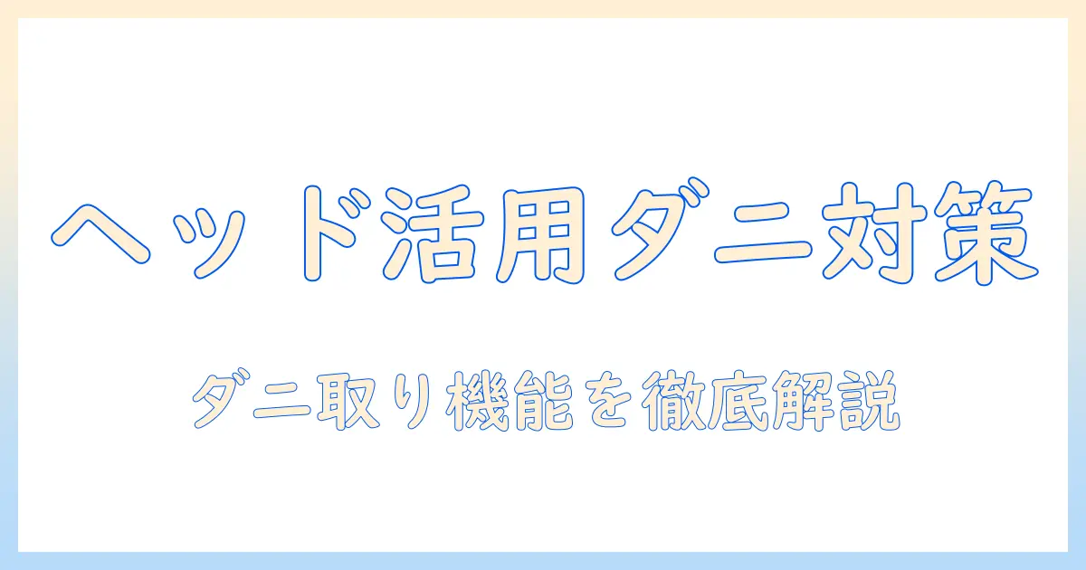 掃除機のヘッドを活用したダニ取り対策ガイド｜効果的なヘッド選びとダニ取り機能のポイント