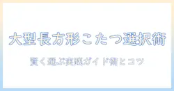 こたつのテーブル選び:長方形で大きいサイズのこたつを賢く選ぶ方法